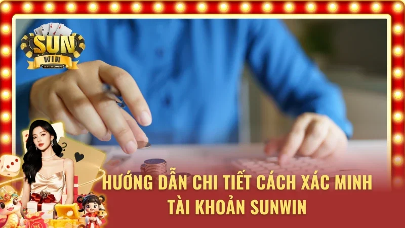 Hướng dẫn cách xác minh tài khoản SUNWIN cực chuẩn