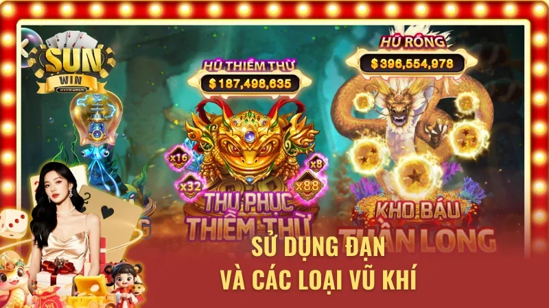 Nghệ thuật sử dụng đạn và các loại vũ khí tiêu diệt vua săn cá Sunwin