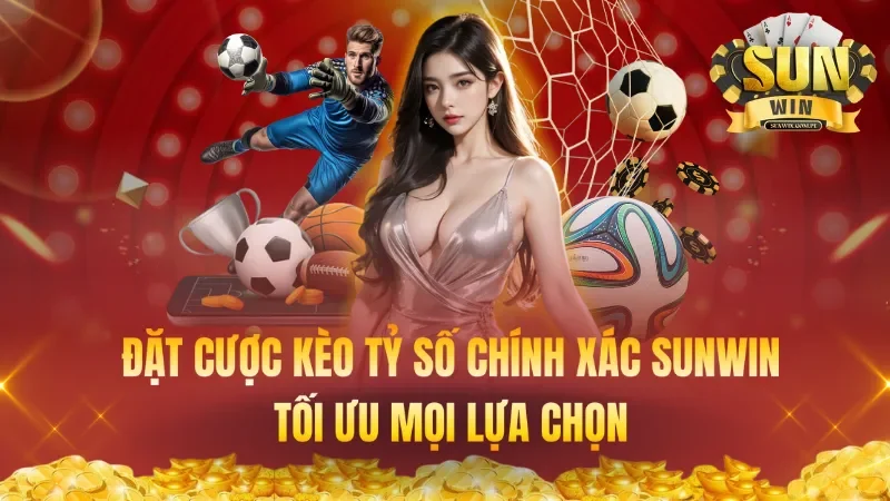 Đặt Cược Kèo Tỷ Số Chính Xác SUNWIN: Tối Ưu Mọi Lựa Chọn