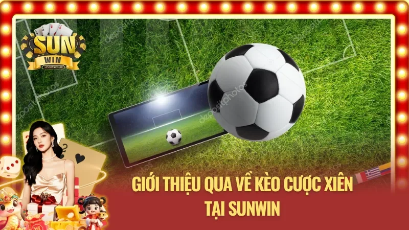 Khái quát về kèo cược xiên cực hấp dẫn tại Sunwin