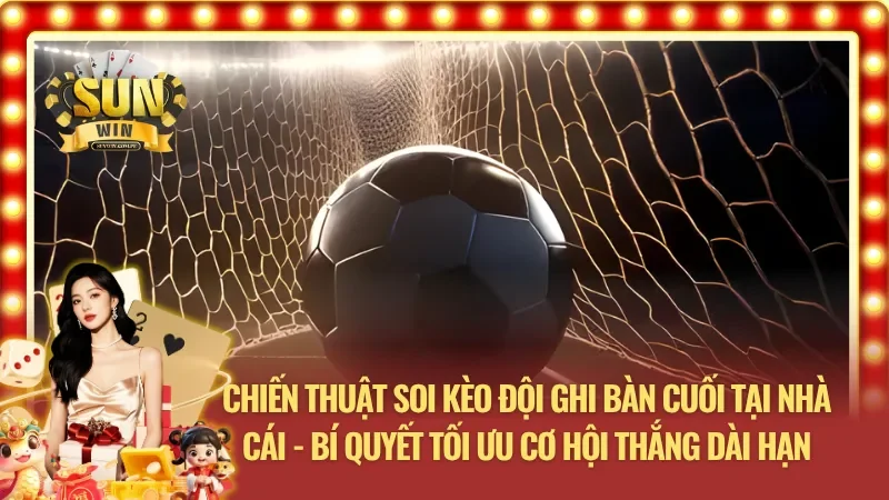 Chiến thuật soi kèo đội ghi bàn cuối tại nhà cái SUNWIN